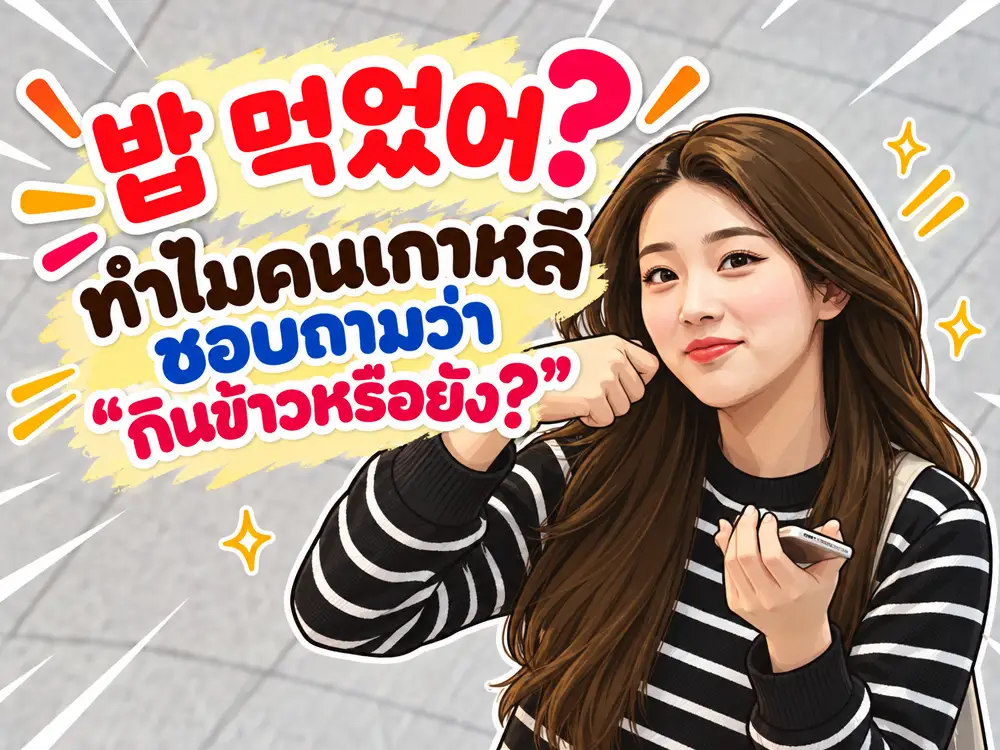 ทำไมคนเกาหลีชอบถามว่า “กินข้าวหรือยัง?” ทั้งที่ไม่ได้ชวนไปกินข้าว รู้จักความหมายของ 밥 먹었어?